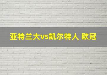 亚特兰大vs凯尔特人 欧冠